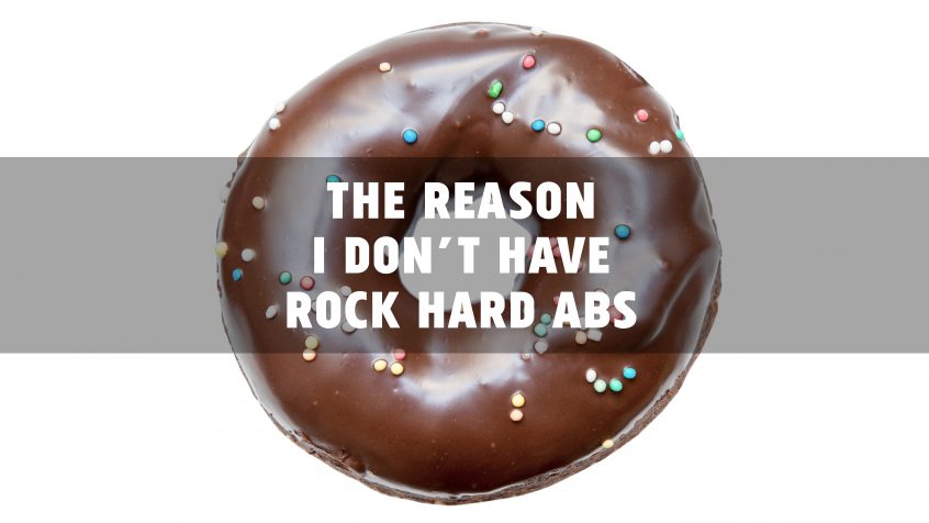 The reason I don't have rock hard abs